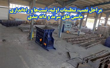 مراحل نصب، تنظیمات اولیه، تستها و راهاندازی ماشینهای سرند و دانه بندی